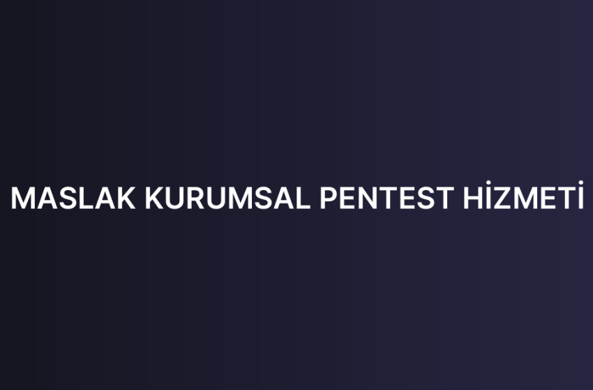 MASLAK KURUMSAL PENTEST HİZMETİ