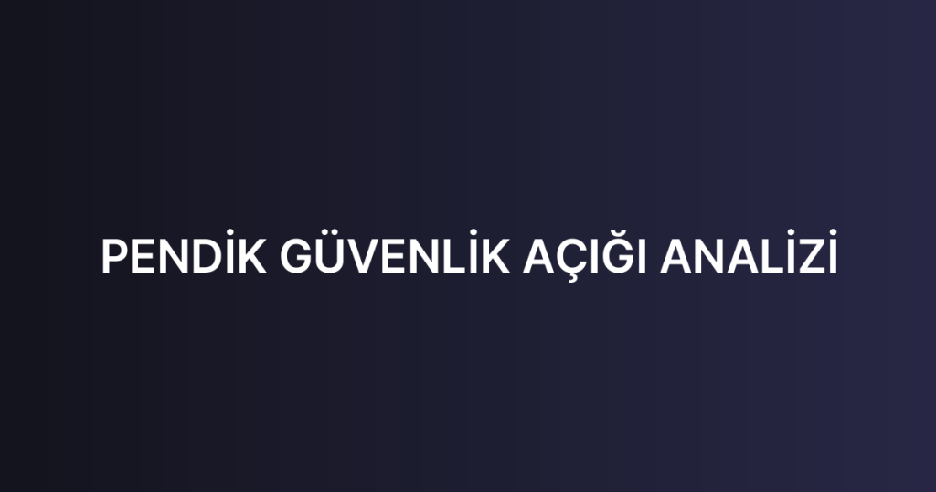 PENDİK GÜVENLİK AÇIĞI ANALİZİ
