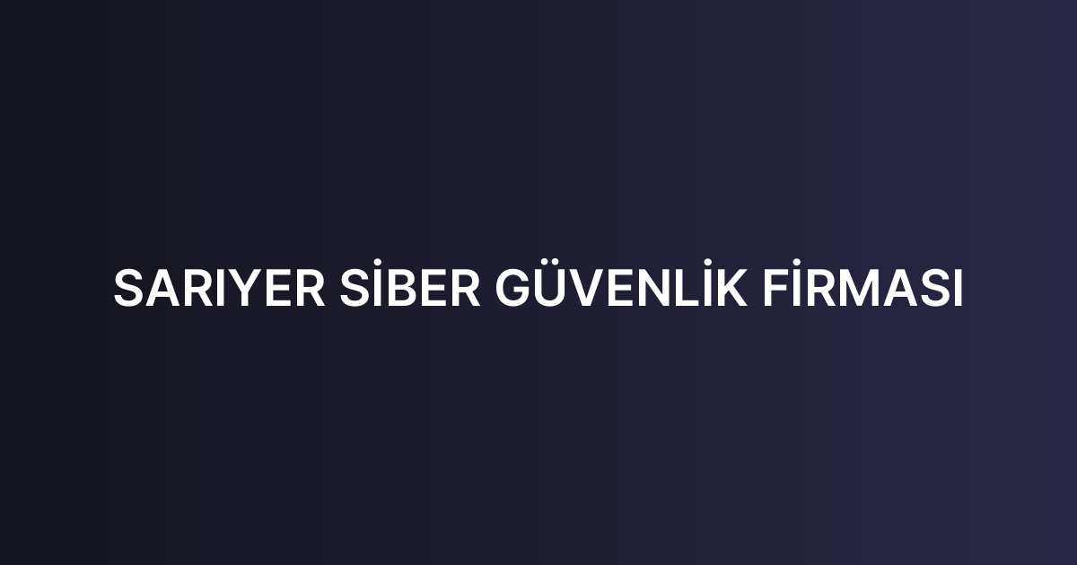 SARIYER SİBER GÜVENLİK FİRMASI