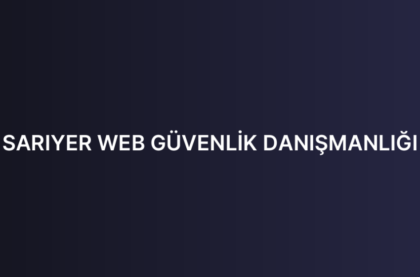SARIYER WEB GÜVENLİK DANIŞMANLIĞI
