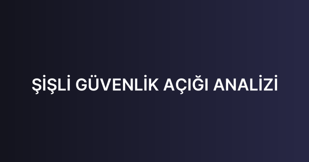 ŞİŞLİ GÜVENLİK AÇIĞI ANALİZİ