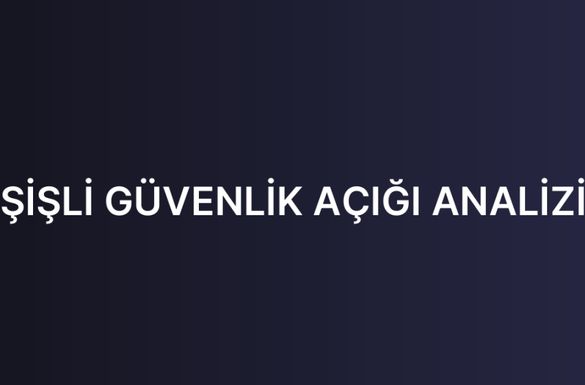 ŞİŞLİ GÜVENLİK AÇIĞI ANALİZİ