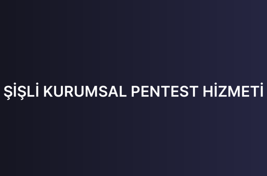 ŞİŞLİ KURUMSAL PENTEST HİZMETİ