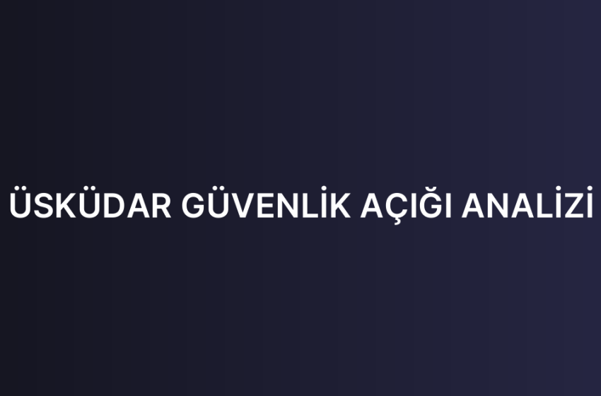ÜSKÜDAR GÜVENLİK AÇIĞI ANALİZİ