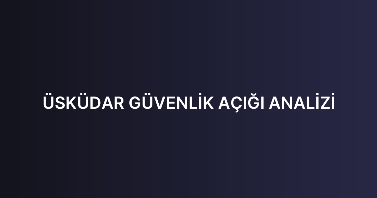 ÜSKÜDAR GÜVENLİK AÇIĞI ANALİZİ