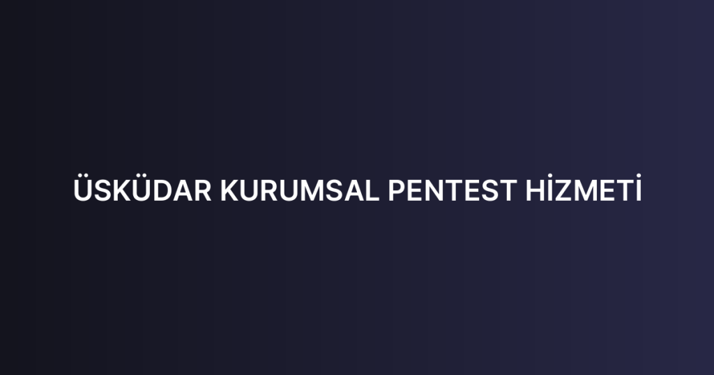 ÜSKÜDAR KURUMSAL PENTEST HİZMETİ