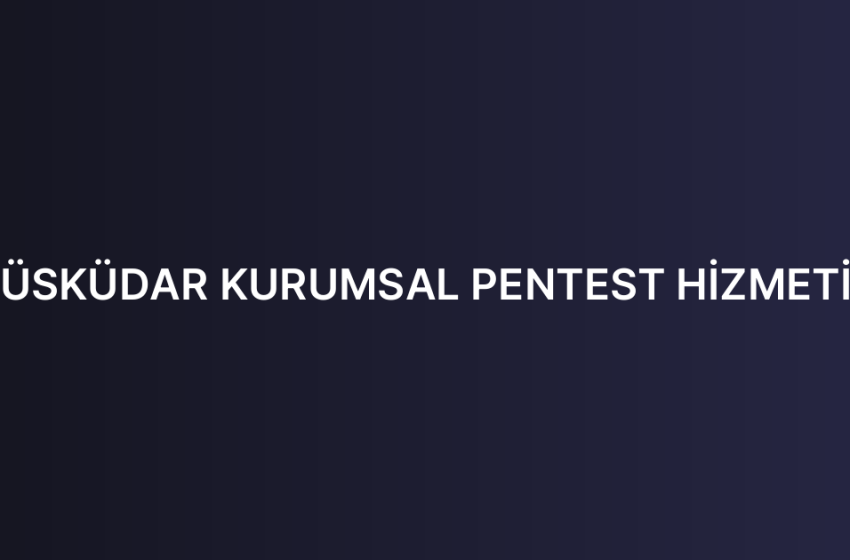 ÜSKÜDAR KURUMSAL PENTEST HİZMETİ