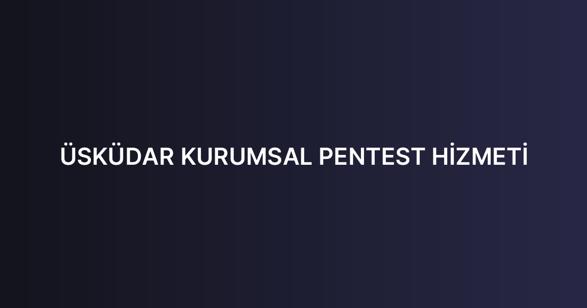 ÜSKÜDAR KURUMSAL PENTEST HİZMETİ