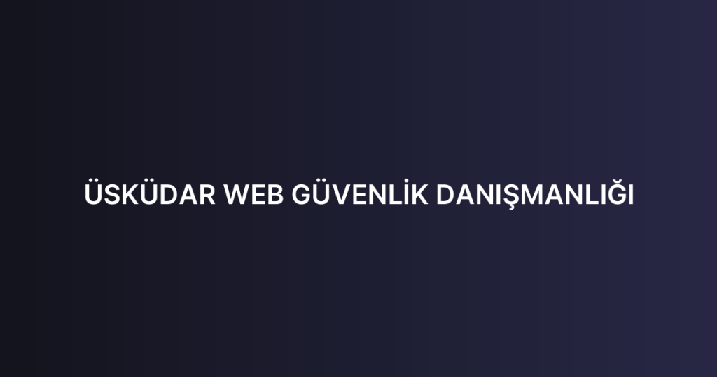 ÜSKÜDAR WEB GÜVENLİK DANIŞMANLIĞI